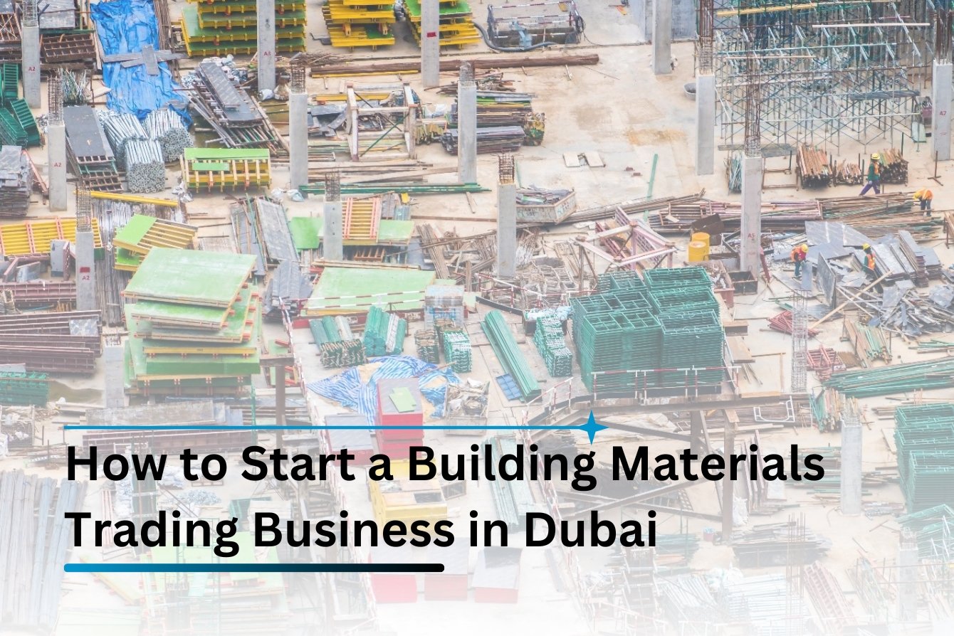 How to Start a Building Materials Trading Business in Dubai: Complete Guide for Entrepreneurs