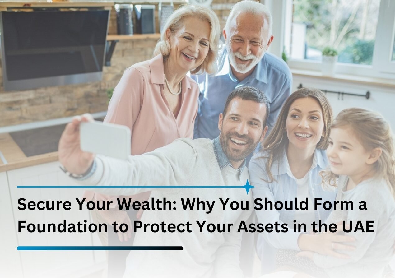 Secure Your Wealth: Why You Should Form a Foundation to Protect Your Assets in the UAE