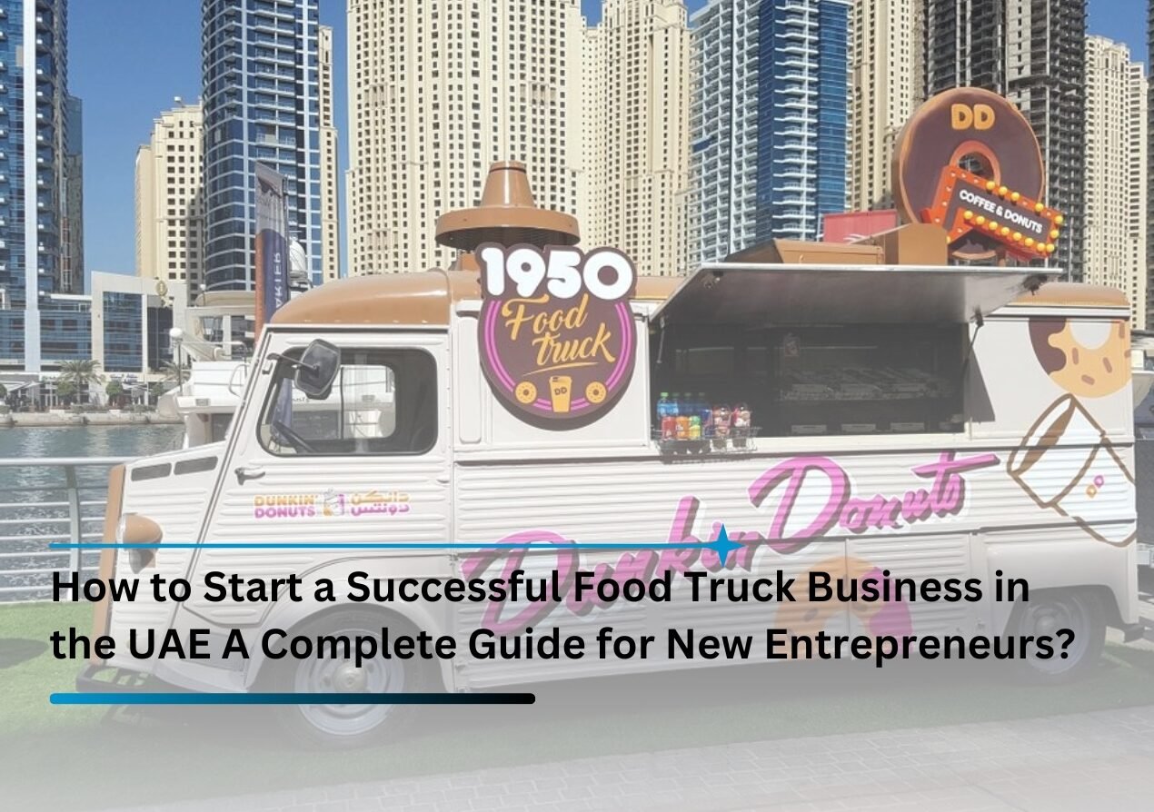 How to Start a Successful Food Truck Business in the UAE A Complete Guide for New Entrepreneurs