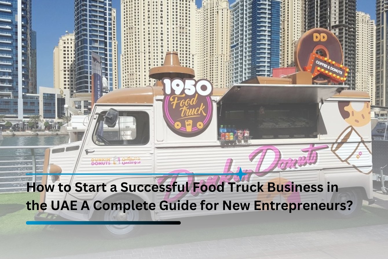How to Start a Successful Food Truck Business in the UAE A Complete Guide for New Entrepreneurs